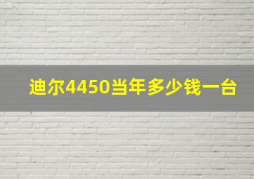 迪尔4450当年多少钱一台