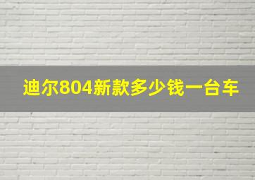 迪尔804新款多少钱一台车