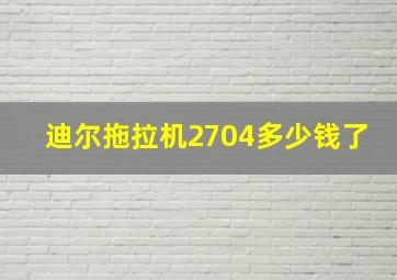 迪尔拖拉机2704多少钱了