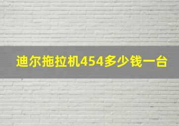 迪尔拖拉机454多少钱一台