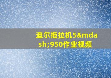 迪尔拖拉机5—950作业视频