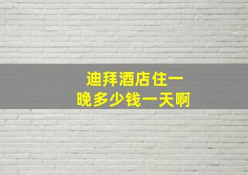 迪拜酒店住一晚多少钱一天啊