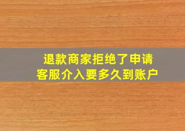 退款商家拒绝了申请客服介入要多久到账户