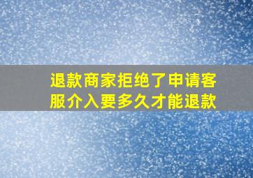 退款商家拒绝了申请客服介入要多久才能退款