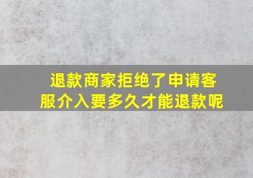 退款商家拒绝了申请客服介入要多久才能退款呢