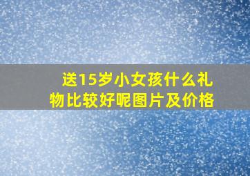 送15岁小女孩什么礼物比较好呢图片及价格