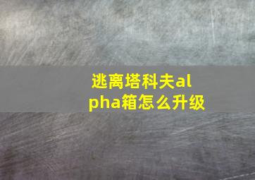 逃离塔科夫alpha箱怎么升级