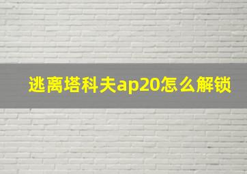 逃离塔科夫ap20怎么解锁