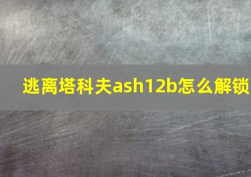 逃离塔科夫ash12b怎么解锁