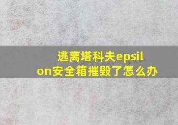 逃离塔科夫epsilon安全箱摧毁了怎么办