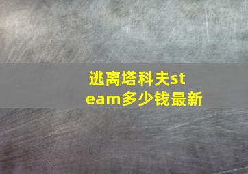 逃离塔科夫steam多少钱最新