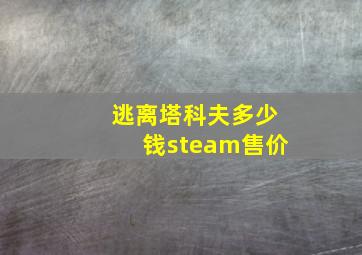 逃离塔科夫多少钱steam售价