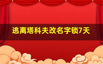 逃离塔科夫改名字锁7天