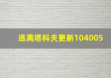 逃离塔科夫更新104005