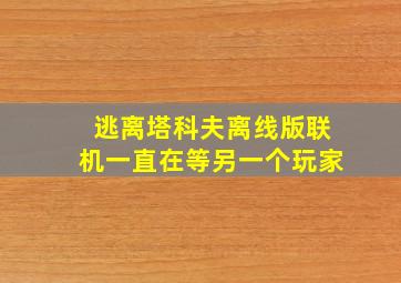 逃离塔科夫离线版联机一直在等另一个玩家