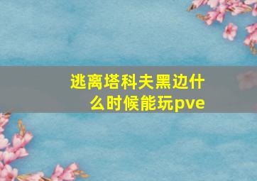 逃离塔科夫黑边什么时候能玩pve