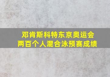 邓肯斯科特东京奥运会两百个人混合泳预赛成绩