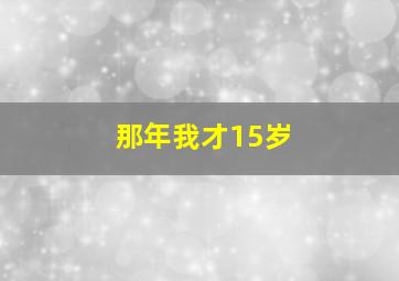 那年我才15岁