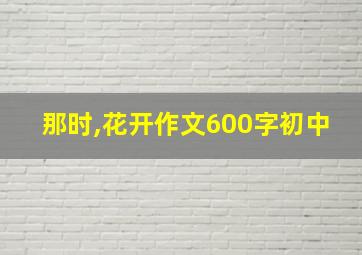 那时,花开作文600字初中