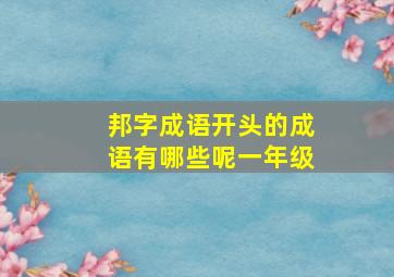 邦字成语开头的成语有哪些呢一年级