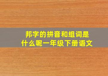 邦字的拼音和组词是什么呢一年级下册语文