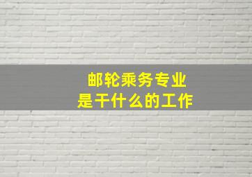 邮轮乘务专业是干什么的工作