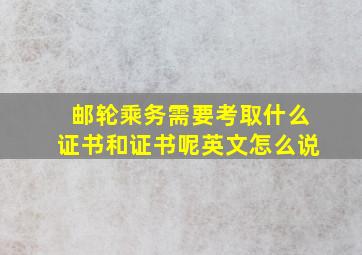 邮轮乘务需要考取什么证书和证书呢英文怎么说