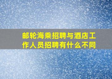 邮轮海乘招聘与酒店工作人员招聘有什么不同