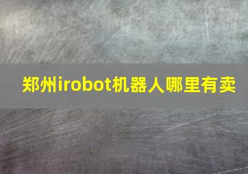 郑州irobot机器人哪里有卖