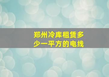 郑州冷库租赁多少一平方的电线