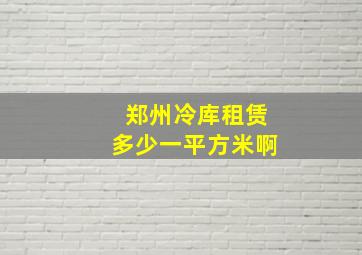 郑州冷库租赁多少一平方米啊