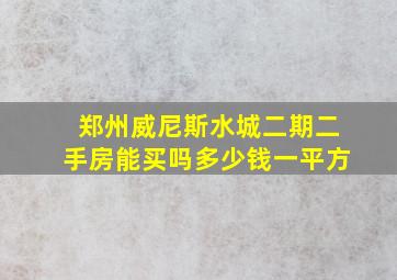 郑州威尼斯水城二期二手房能买吗多少钱一平方