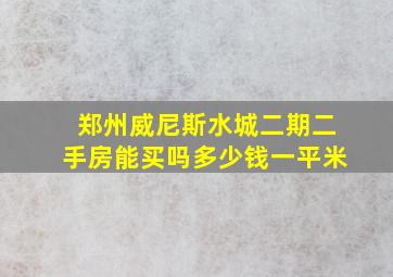 郑州威尼斯水城二期二手房能买吗多少钱一平米