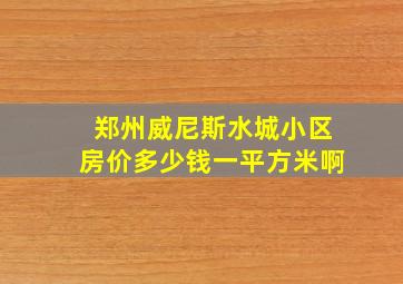 郑州威尼斯水城小区房价多少钱一平方米啊