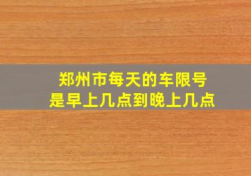 郑州市每天的车限号是早上几点到晚上几点