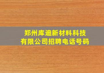 郑州库迪新材料科技有限公司招聘电话号码