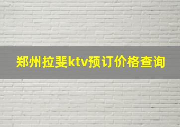 郑州拉斐ktv预订价格查询