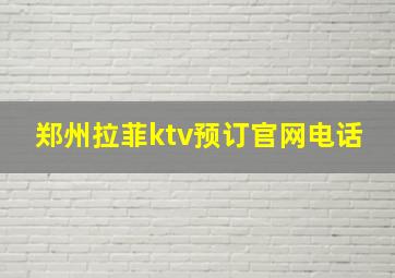 郑州拉菲ktv预订官网电话