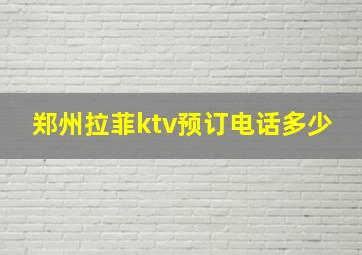 郑州拉菲ktv预订电话多少