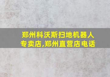 郑州科沃斯扫地机器人专卖店,郑州直营店电话