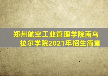 郑州航空工业管理学院南乌拉尔学院2021年招生简章