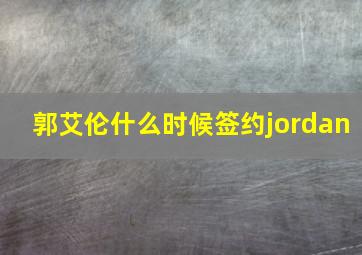 郭艾伦什么时候签约jordan