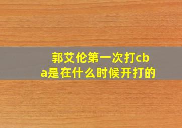 郭艾伦第一次打cba是在什么时候开打的