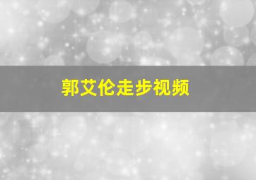 郭艾伦走步视频