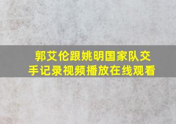 郭艾伦跟姚明国家队交手记录视频播放在线观看