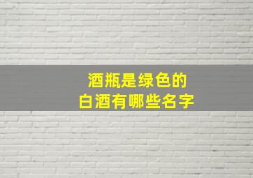 酒瓶是绿色的白酒有哪些名字