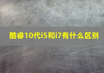 酷睿10代i5和i7有什么区别