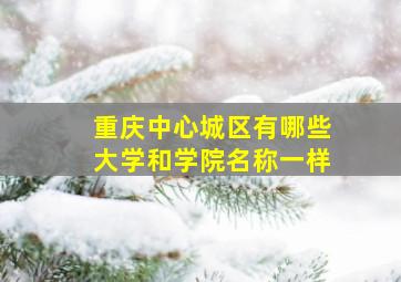 重庆中心城区有哪些大学和学院名称一样