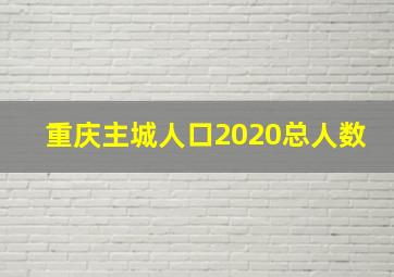 重庆主城人口2020总人数