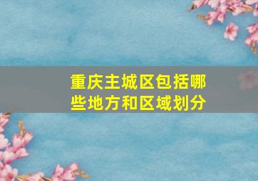 重庆主城区包括哪些地方和区域划分